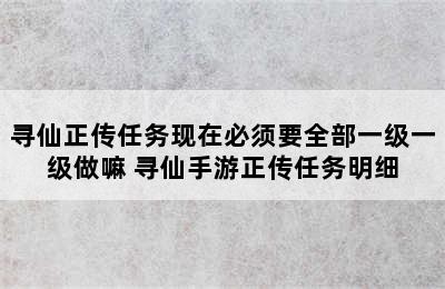 寻仙正传任务现在必须要全部一级一级做嘛 寻仙手游正传任务明细